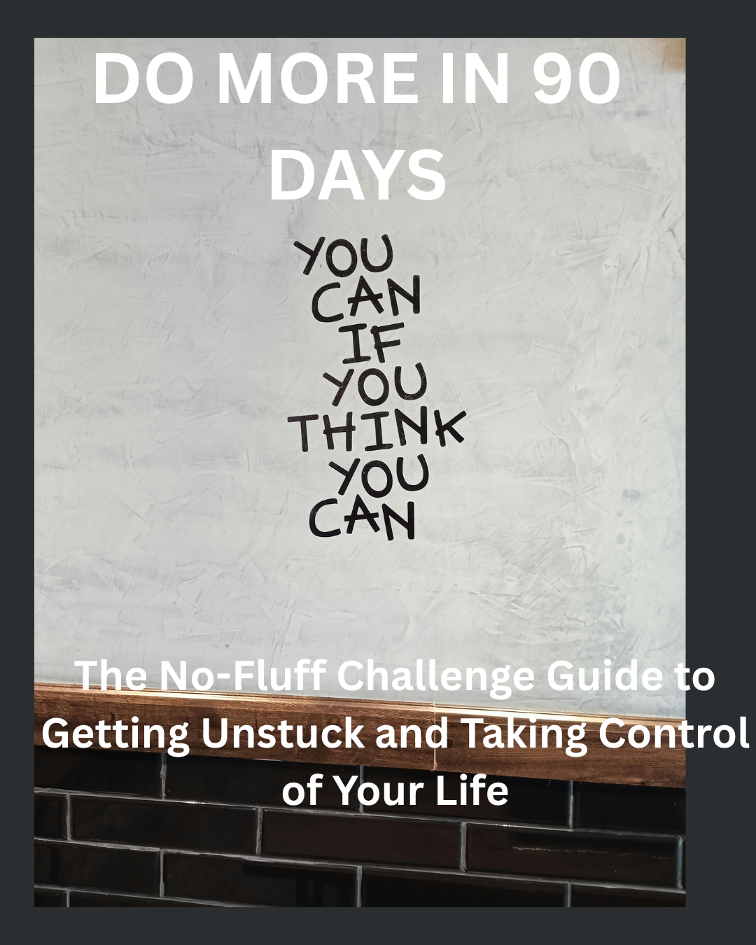 Do More in 90 Days — The No-Fluff Challenge Guide to Getting Unstuck and Taking Control of Your Life